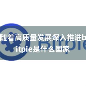 随着高质量发展深入推进bitpie是什么国家