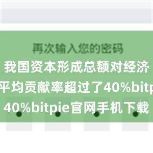 我国资本形成总额对经济增长的平均贡献率超过了40%bitpie官网手机下载