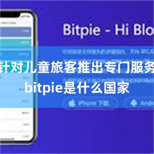 针对儿童旅客推出专门服务bitpie是什么国家