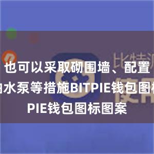 也可以采取砌围墙、配置小型抽水泵等措施BITPIE钱包图标图案