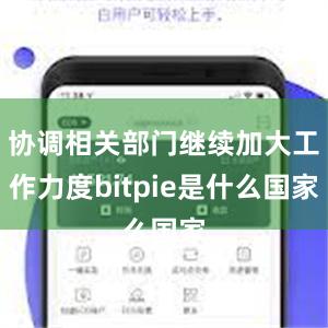 协调相关部门继续加大工作力度bitpie是什么国家