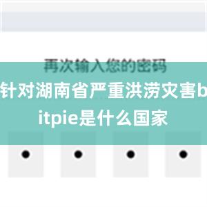 针对湖南省严重洪涝灾害bitpie是什么国家