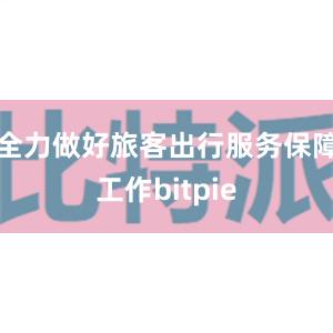 全力做好旅客出行服务保障工作bitpie