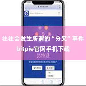 往往会发生所谓的“分叉”事件bitpie官网手机下载