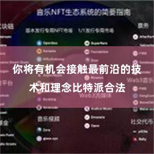 你将有机会接触最前沿的技术和理念比特派合法