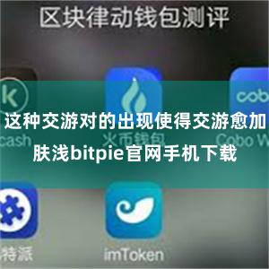 这种交游对的出现使得交游愈加肤浅bitpie官网手机下载